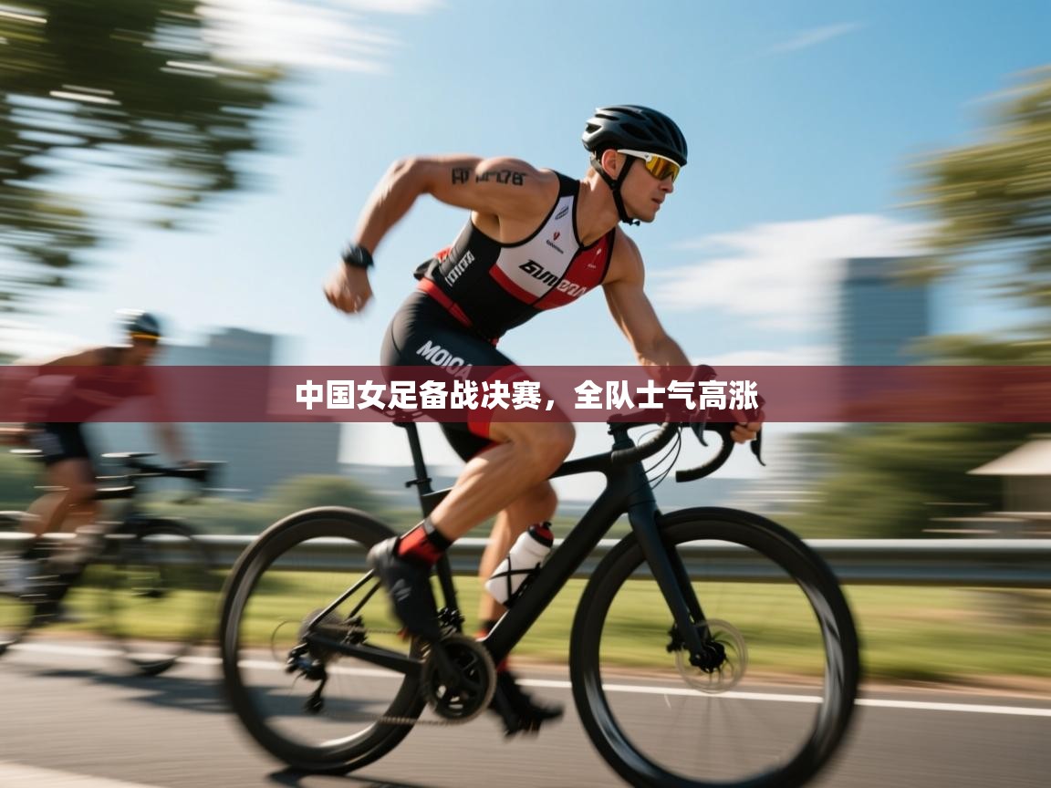 中国女足备战决赛，全队士气高涨