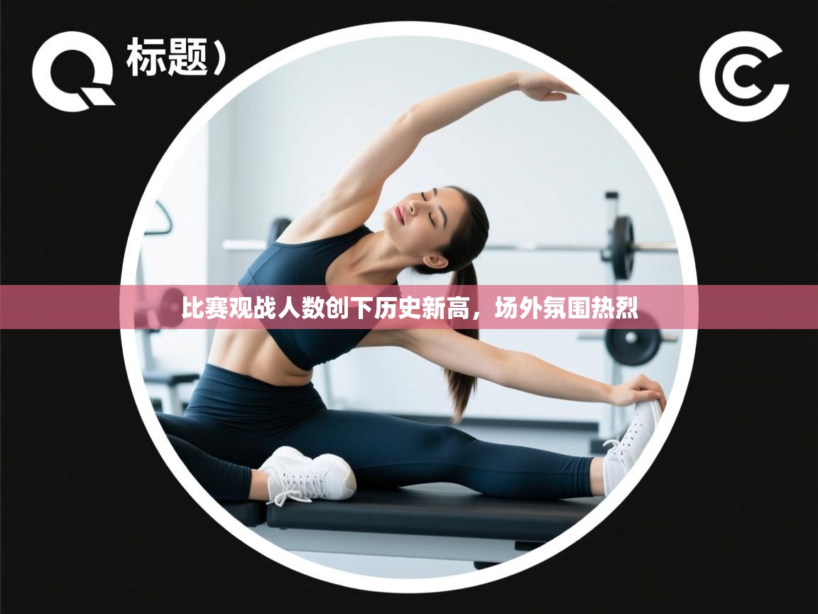 比赛观战人数创下历史新高,场外氛围热烈 第1张
