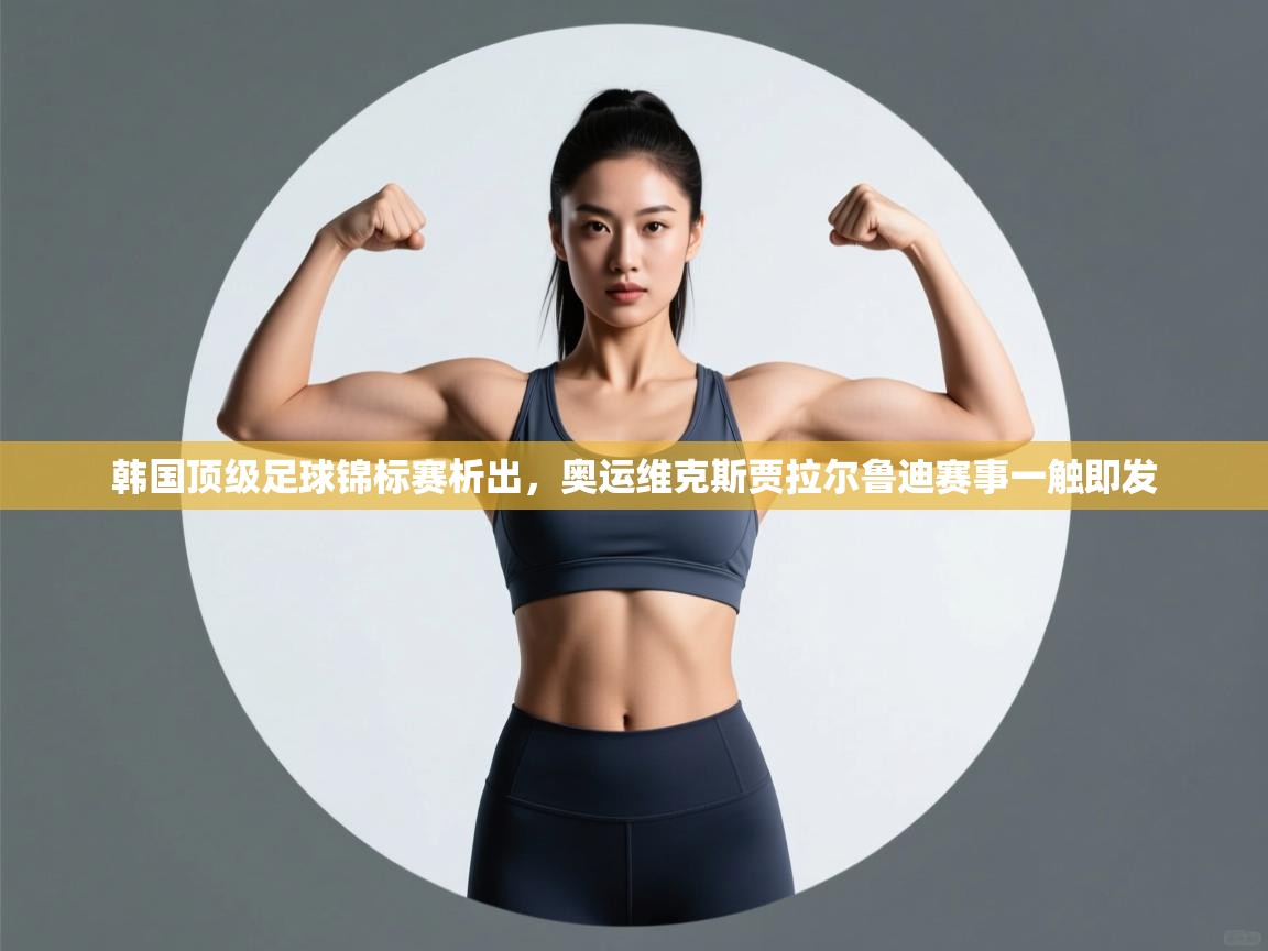 韩国顶级足球锦标赛析出，奥运维克斯贾拉尔鲁迪赛事一触即发