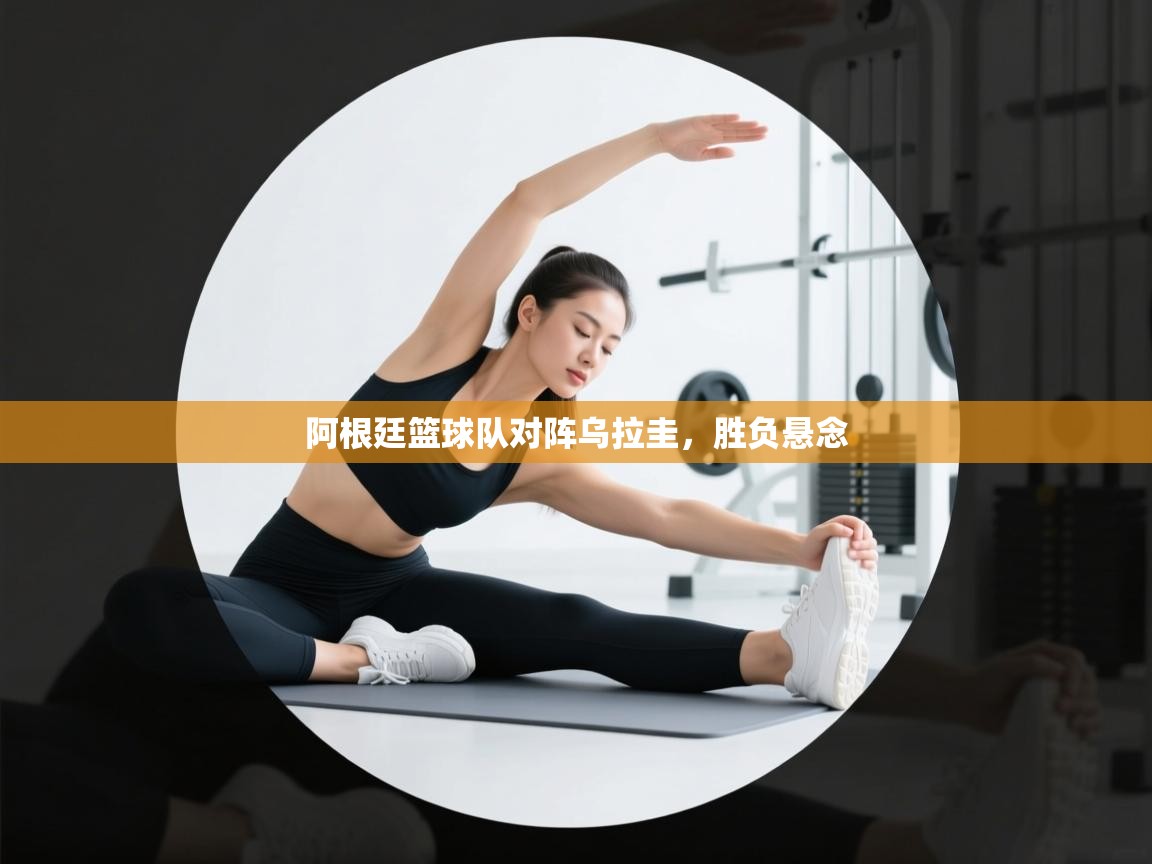 阿根廷篮球队对阵乌拉圭，胜负悬念